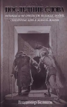 Обложка книги Последние слова великих и не столь уж великих людей, сказанные ими в земной жизни