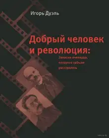 Обложка книги Добрый человек и революция. Записки очевидца, которого забыли расстрелять