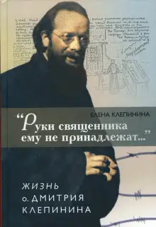 Обложка книги «Руки священника ему не принадлежат...» Жизнь отца Дмитрия Клепинина